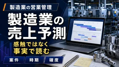 製造業の売上予測｜営業の感触を案件・時期・確度で見直す方法